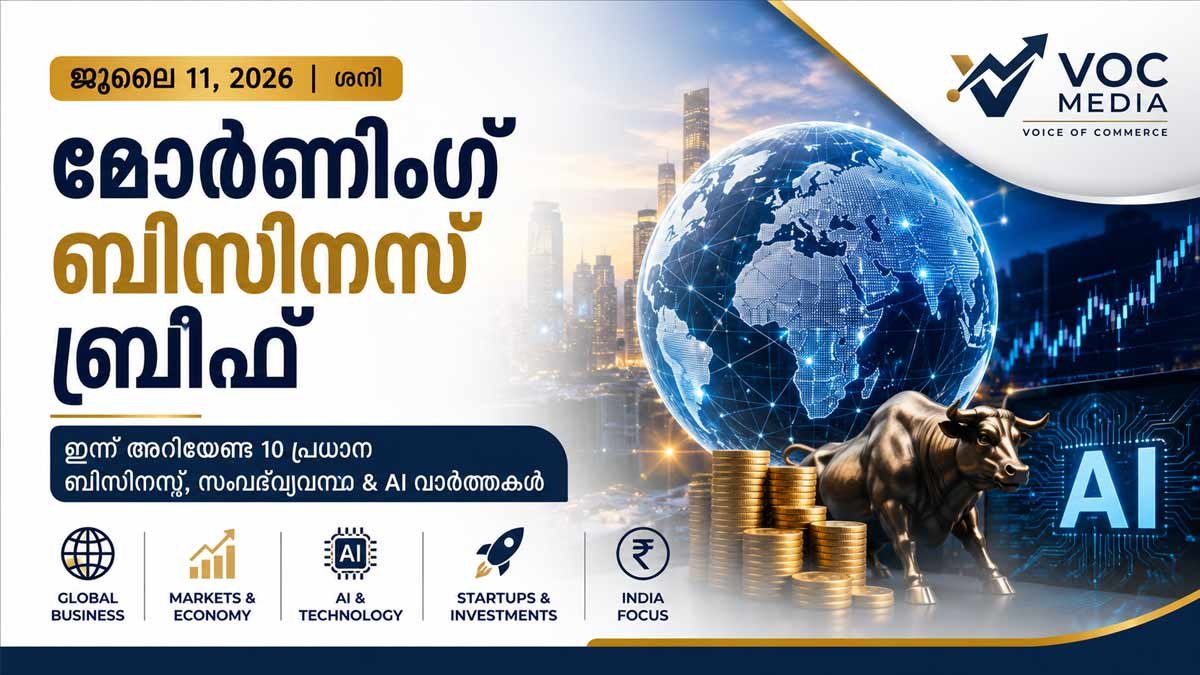 Morning Brief: ഇന്ന് അറിയേണ്ട 10 പ്രധാന ബിസിനസ്, സമ്പദ്‌വ്യവസ്ഥ & AI വാർത്തകൾ (2026 ജൂലൈ 11)